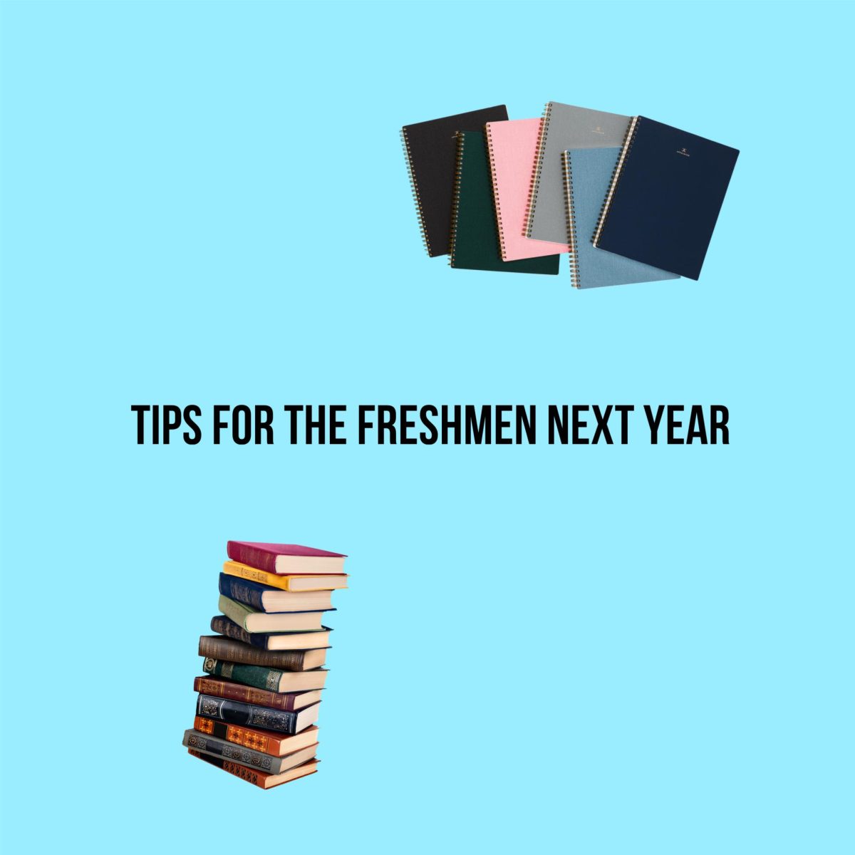 Tips for the freshmen next year.